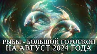 РЫБЫ —  БОЛЬШОЙ ГОРОСКОП НА АВГУСТ 2024 ГОДА! ФИНАНСЫ/ЛЮБОВЬ/ЗДОРОВЬЕ