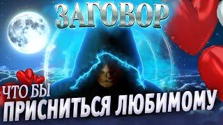 ЗАГОВОР ЧТОБЫ ПРИСНИТЬСЯ ЛЮБИМОМУ ЧЕЛВОЕКУ! УВИДИТ ВАС ВО СНЕ