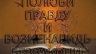 ПОЛЮБИ ПРАВДУ И ВОЗНЕНАВИДЬ БЕЗЗАКОНИЕ