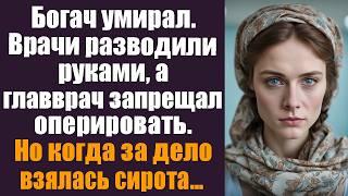 Богач умирал. Врачи разводили руками, а главврач запрещал оперировать.Но едва за дело взялась сирота