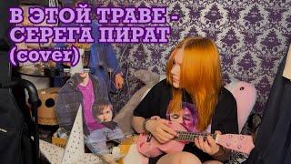 В ЭТОЙ ТРАВЕ - серега пират (COVER)