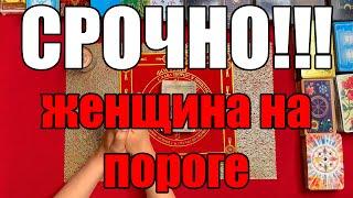 СРОЧНО!!! Женщина на пороге!!! [Истина ТаРО для мужчин]