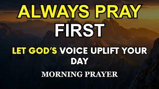Always Pray First Today | Let God’s Voice Uplift Your Day | Daily Morning Prayer