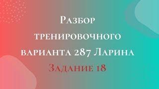 Разбор тренировочного варианта 287 Ларина.  Задание 18.