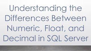 Understanding the Differences Between Numeric, Float, and Decimal in SQL Server