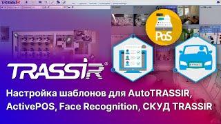 Настройка шаблонов для AutoTRASSIR, ActivePOS, Face Recognition, СКУД TRASSIR