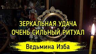 ЗЕРКАЛЬНАЯ УДАЧА. ОЧЕНЬ СИЛЬНЫЙ РИТУАЛ. ДЛЯ ВСЕХ. ВЕДЬМИНА ИЗБА ▶️ МАГИЯ