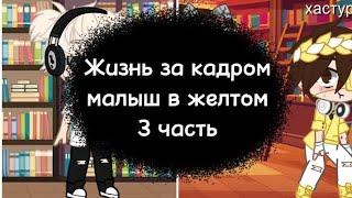 //Жизнь за кадром | малыш в желтом(Валера гостер) | 3 часть| моя Ау //