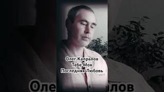 Олег Капралов Тебе Моя последняя любовь #олегкапралов #музыка #песни #голос