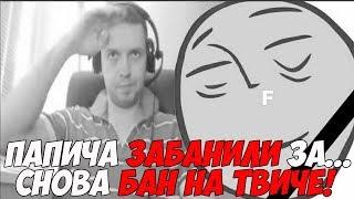 ПАПИЧА ЗАБАНИЛИ ЗА ЭТО! СНОВА БАН НА ТВИЧЕ!