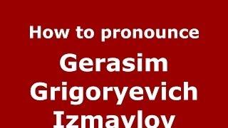 How to pronounce Gerasim Grigoryevich Izmaylov (Russian/Russia) - PronounceNames.com