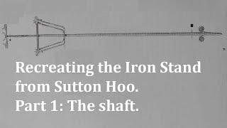 Reproducing the Iron Stand from Sutton Hoo. Part 1: The shaft.