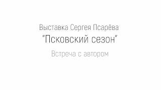 Выставка Сергея Псарёва "Псковский сезон". Встреча с автором