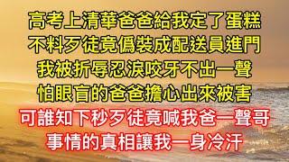 高考上清華爸爸給我定了蛋糕，不料歹徒竟僞裝成配送員進門，我被折辱忍淚咬牙不出一聲，怕眼盲的爸爸擔心出來被害，可誰知下秒歹徒竟喊我爸一聲哥，事情的真相讓我一身冷汗