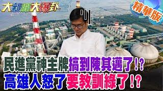 民進黨神主牌搞到陳其邁了!?高雄人怒了要教訓綠了!?【#大新聞大爆卦】精華版７ @大新聞大爆卦HotNewsTalk