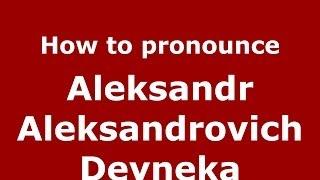 How to pronounce Aleksandr Aleksandrovich Deyneka (Russian/Russia) - PronounceNames.com