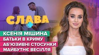 КСЕНИЯ МИШИНА: родители в Крыму, абьюзивные отношения и будущая свадьба | Слава+