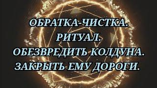 ОБРАТКА-ЧИСТКА. РИТУАЛ. ОБЕЗВРЕДИТЬ КОЛДУНА. ЗАКРЫТЬ МАГИЮ. +79607714230