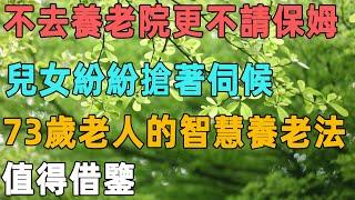 不去養老院更不請保姆，兒女紛紛搶著伺候，73歲老人的智慧養老法，值得借鑒｜聆聽心語
