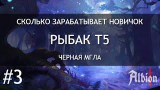 СКОЛЬКО ЗАРАБАТЫВАЕТ НОВИЧОК #3 | РЫБАК Т5 | ЧЕРНАЯ МГЛА | ALBION ONLINE