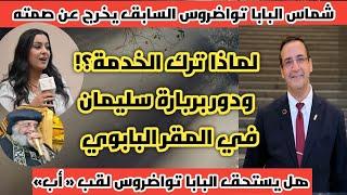 الشماس السابق للبابا تواضروس يكشف لاول  مرة كيف تنفرد بربارة سليمان بالقرار  داخل المقر البابوي( ج١)