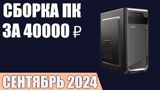 Сборка ПК за 40000 ₽. Сентябрь 2024 года. Недорогой игровой компьютер