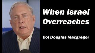 When Israel Overreaches - Col Douglas Macgregor