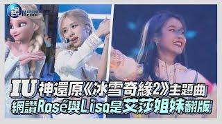 鏡週刊 鏡娛樂即時》IU神還原《冰雪奇緣2》主題曲 網讚Rosé與Lisa是艾莎姐妹翻版