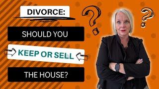 Should You KEEP OR SELL the House In a Divorce?