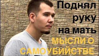 МЫСЛИ О СУИЦИДЕ! УКРАЛ ВСЕ ДЕНЬГИ У МАМЫ! УПОТРЕБЛЯЛ ВСЕ ЧТО МОЖНО!