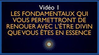 Video 1 : Les fondamentaux qui permettent de renouer avec l'Être Divin que Je Suis en Essence.