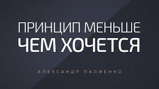 Принцип меньше чем хочется. Александр Палиенко.