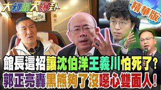 館長這招讓沈伯洋王義川怕死了?郭正亮轟黑熊夠了沒噁心雙面人!【#大新聞大爆卦】精華版7 @大新聞大爆卦HotNewsTalk