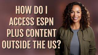 How do I access ESPN Plus content outside the US?