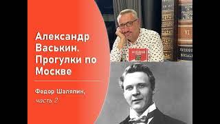 Фёдор Шаляпин, часть 2 (Прогулки по Москве с Александром Васькиным)