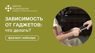 ЗАВИСИМОСТЬ ОТ ГАДЖЕТОВ: что делать? | Фрагмент вебинара