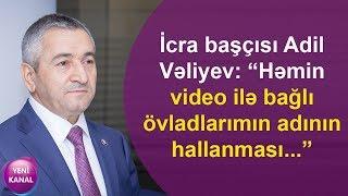 İcra başçısı Adil Vəliyev: “Həmin video ilə bağlı övladlarımın adının hallanması...”