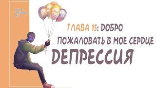 ГЛАВА 15: ДОБРО ПОЖАЛОВАТЬ В МОЕ СЕРДЦЕ - ДЕПРЕССИЯ!