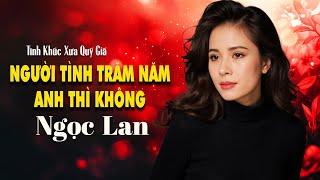 Người Tình Trăm Năm, Anh Thì Không | NGỌC LAN - Tình Khúc Xưa Quý Giá