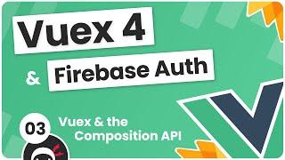 Vuex 4 & Firebase Auth Tutorial #3 - Vuex & the Composition API