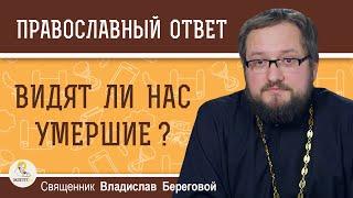 ВИДЯТ ЛИ НАС УМЕРШИЕ ?  Священник Владислав Береговой