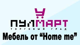 Мебель от "Home me" в ТК "Пулмарт" г.  Пушкино