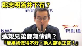 20240926C 鄭志明落井下石？連親兄弟都無情講？「若果我做得不好，換人都很正常！」