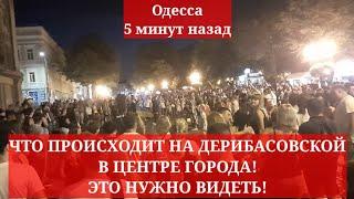 Одесса 5 минут назад. ЧТО ПРОИСХОДИТ НА ДЕРИБАСОВСКОЙ! ЭТО НУЖНО ВИДЕТЬ!