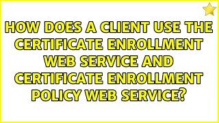 How does a client use the Certificate Enrollment Web Service and Certificate Enrollment Policy...