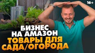 Как продавать на Амазон товары для сада и огорода? Актуальность и сезонность // 16+