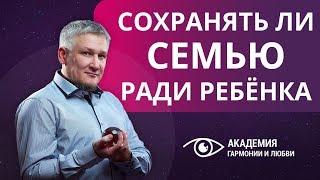 Стоит ли сохранять семью ради ребёнка? Стоит ли терпеть, когда хочется развестись?