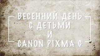 Один весенний день с детьми и Canon Pixma G