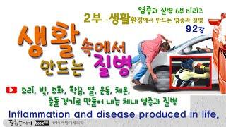 생활병 92강. 삶의 공격으로 만드는 염증과 질병. Inflammation and disease produced in life.