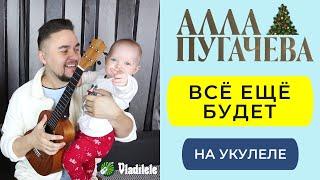 ПУГАЧЕВА - ВСЕ ЕЩЕ БУДЕТ укулеле кавер